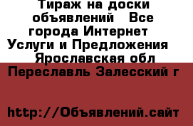 Тираж на доски объявлений - Все города Интернет » Услуги и Предложения   . Ярославская обл.,Переславль-Залесский г.